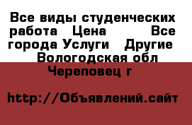 Все виды студенческих работа › Цена ­ 100 - Все города Услуги » Другие   . Вологодская обл.,Череповец г.